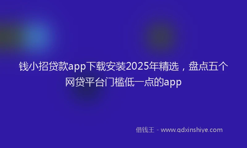 钱小招贷款app下载安装2025年精选，盘点五个网贷平台门槛低一点的app