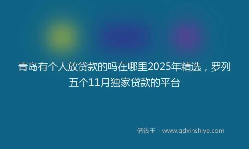 青岛有个人放贷款的吗在哪里2025年精选，罗列五个11月独家贷款的平台