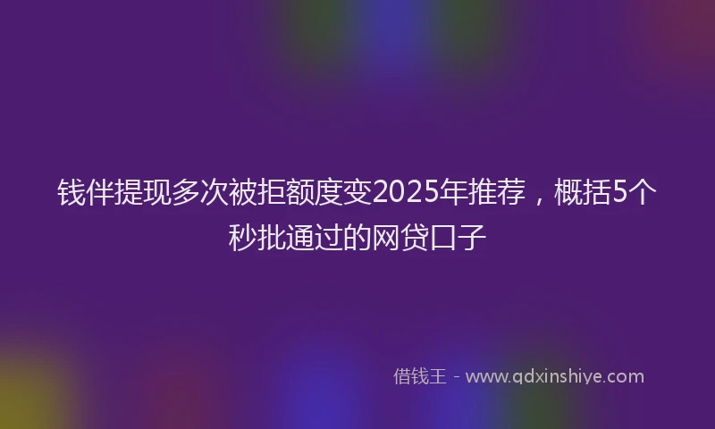 钱伴提现多次被拒额度变2025年推荐，概括5个秒批通过的网贷口子