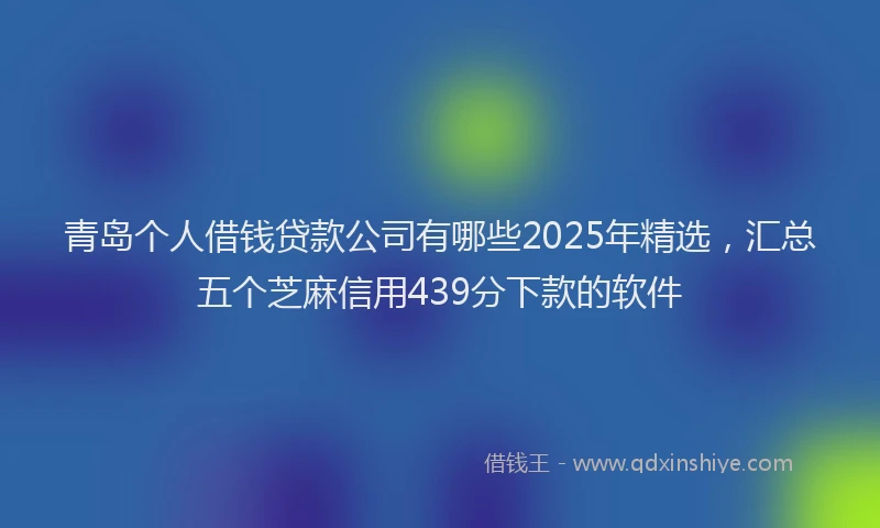 青岛个人借钱贷款公司有哪些2025年精选，汇总五个芝麻信用439分下款的软件