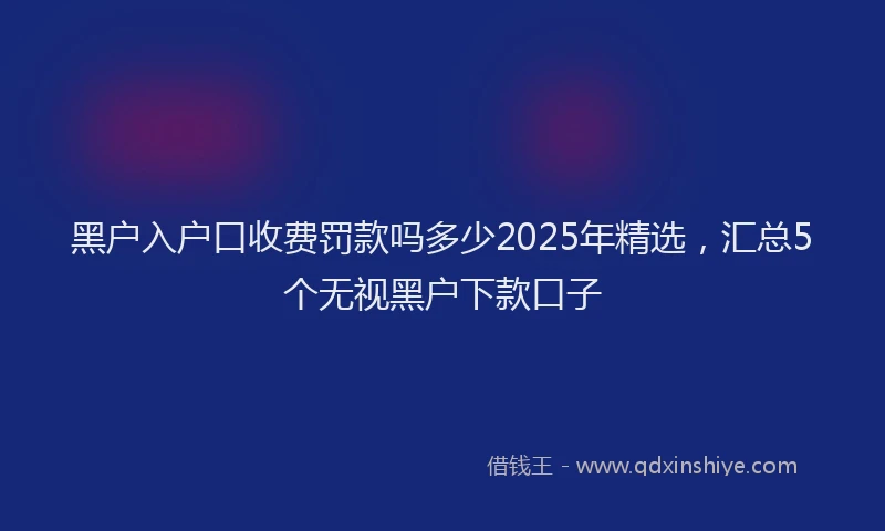 黑户入户口收费罚款吗多少2025年精选，汇总5个无视黑户下款口子