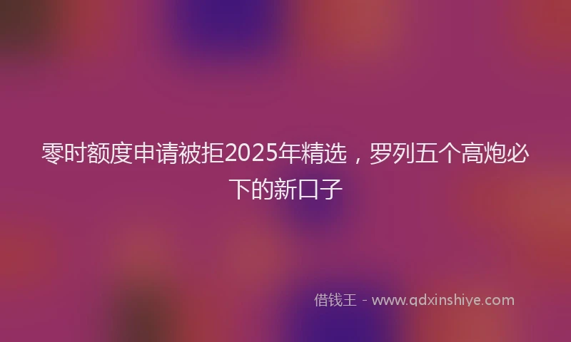 零时额度申请被拒2025年精选，罗列五个高炮必下的新口子