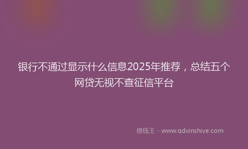 银行不通过显示什么信息2025年推荐，总结五个网贷无视不查征信平台