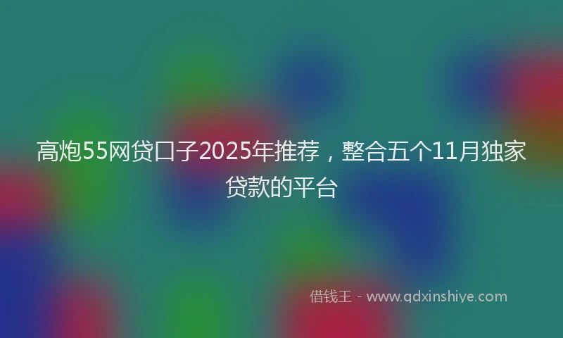 高炮55网贷口子2025年推荐，整合五个11月独家贷款的平台