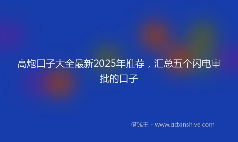 高炮口子大全最新2025年推荐，汇总五个闪电审批的口子