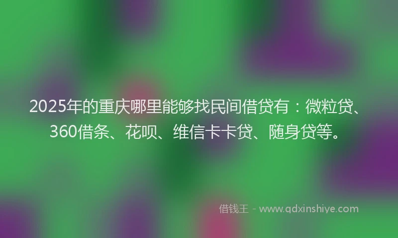 2025年的重庆哪里能够找民间借贷有：微粒贷、360借条、花呗、维信卡卡贷、随身贷等。