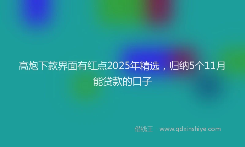 高炮下款界面有红点2025年精选，归纳5个11月能贷款的口子