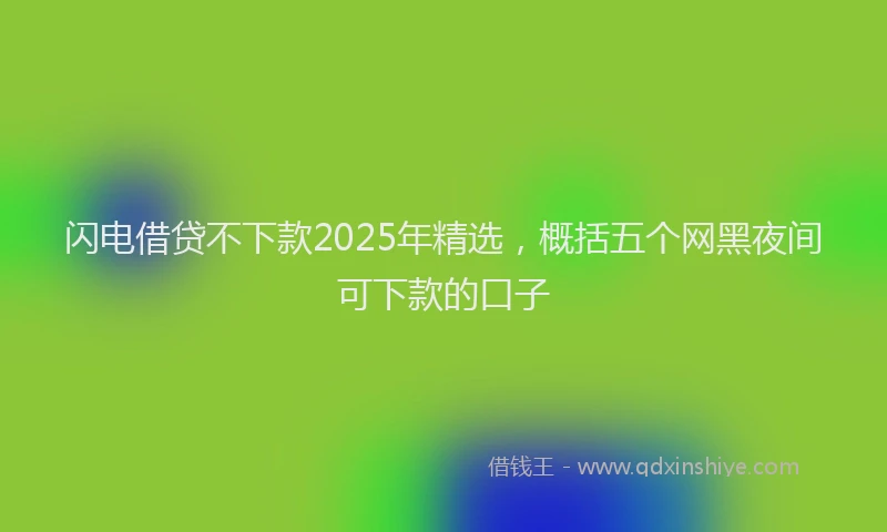 闪电借贷不下款2025年精选，概括五个网黑夜间可下款的口子