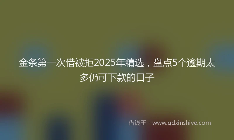金条第一次借被拒2025年精选，盘点5个逾期太多仍可下款的口子