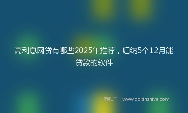 高利息网贷有哪些2025年推荐，归纳5个12月能贷款的软件