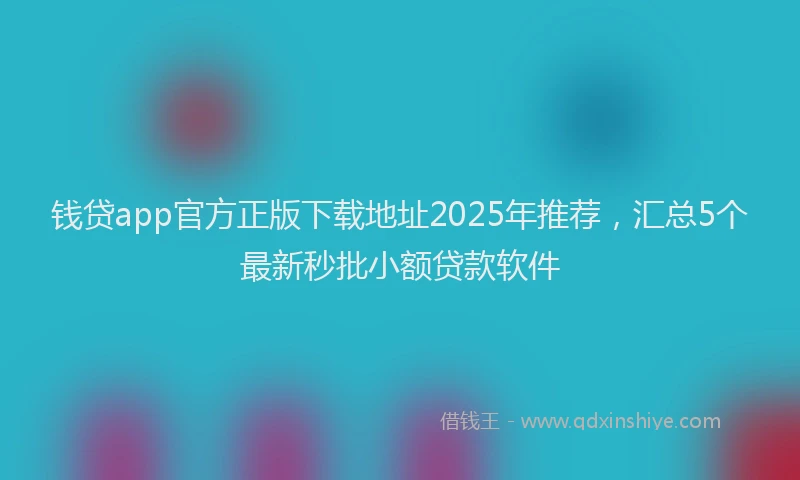 钱贷app官方正版下载地址2025年推荐，汇总5个最新秒批小额贷款软件