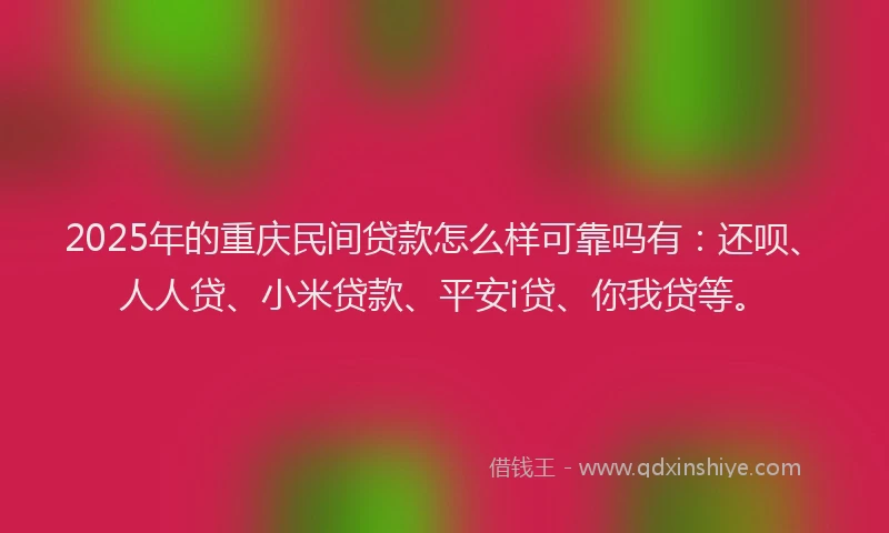 2025年的重庆民间贷款怎么样可靠吗有：还呗、人人贷、小米贷款、平安i贷、你我贷等。