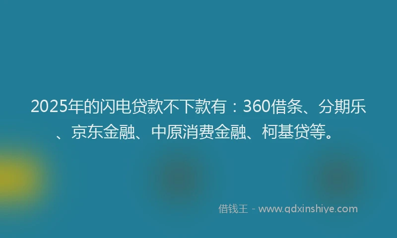 2025年的闪电贷款不下款有：360借条、分期乐、京东金融、中原消费金融、柯基贷等。