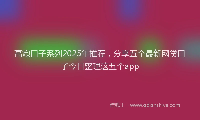 高炮口子系列2025年推荐，分享五个最新网贷口子今日整理这五个app