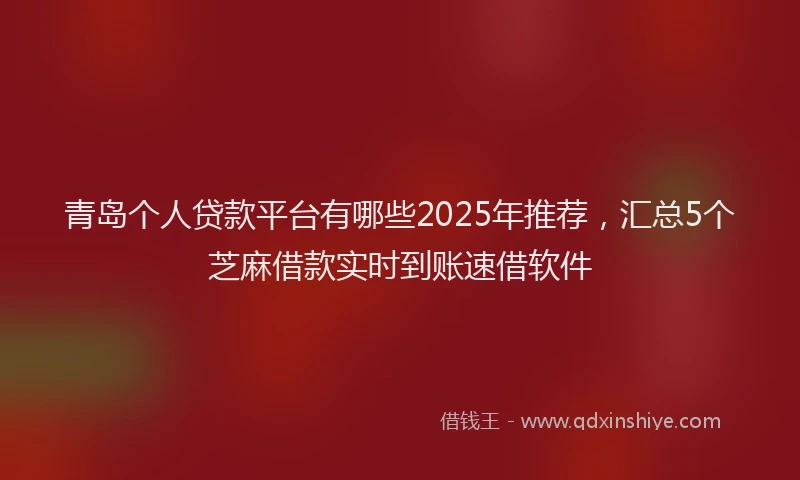 青岛个人贷款平台有哪些2025年推荐，汇总5个芝麻借款实时到账速借软件