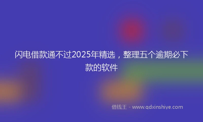 闪电借款通不过2025年精选，整理五个逾期必下款的软件