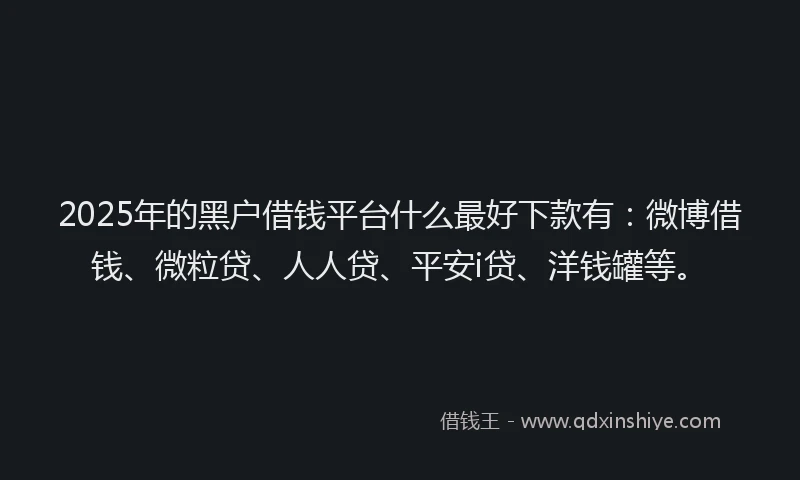 2025年的黑户借钱平台什么最好下款有：微博借钱、微粒贷、人人贷、平安i贷、洋钱罐等。