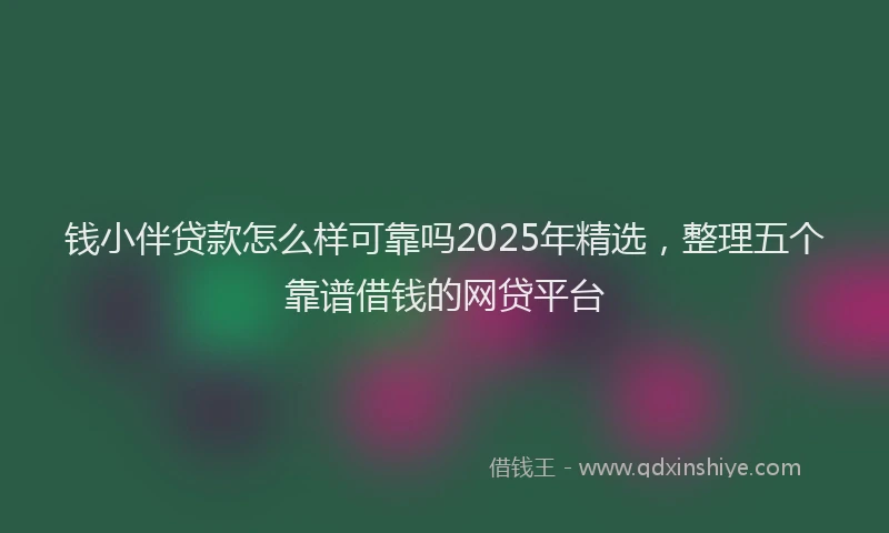 钱小伴贷款怎么样可靠吗2025年精选，整理五个靠谱借钱的网贷平台