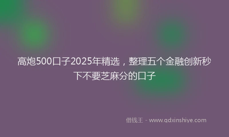 高炮500口子2025年精选，整理五个金融创新秒下不要芝麻分的口子