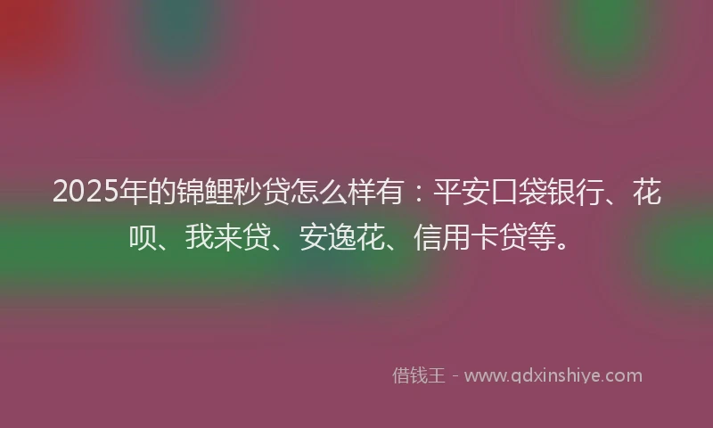 2025年的锦鲤秒贷怎么样有：平安口袋银行、花呗、我来贷、安逸花、信用卡贷等。