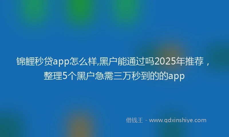 锦鲤秒贷app怎么样,黑户能通过吗2025年推荐，整理5个黑户急需三万秒到的的app