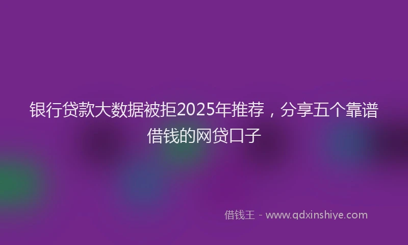 银行贷款大数据被拒2025年推荐，分享五个靠谱借钱的网贷口子