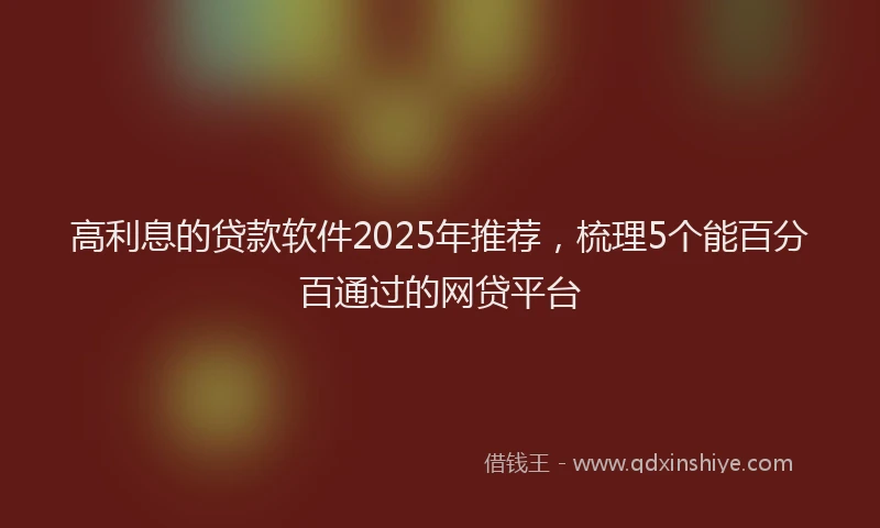 高利息的贷款软件2025年推荐，梳理5个能百分百通过的网贷平台