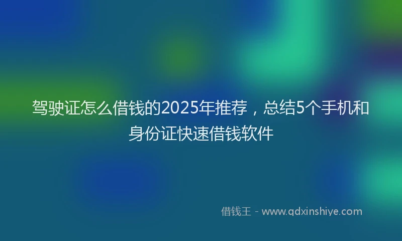 驾驶证怎么借钱的2025年推荐，总结5个手机和身份证快速借钱软件