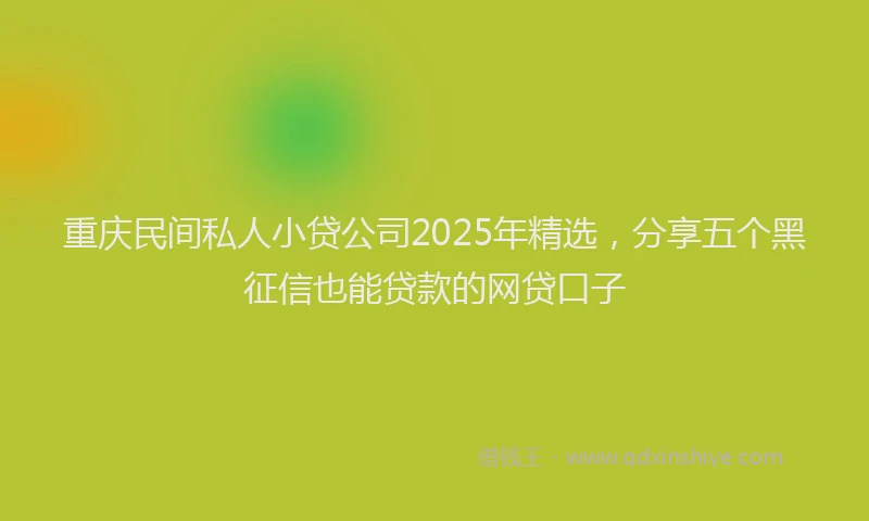 重庆民间私人小贷公司2025年精选，分享五个黑征信也能贷款的网贷口子