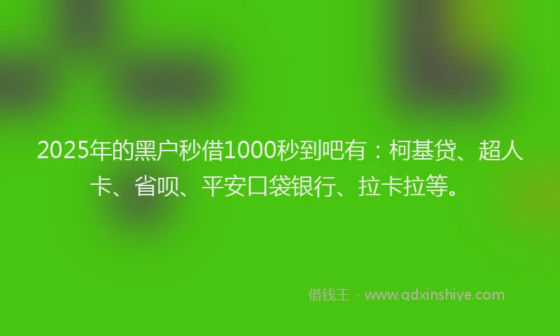 2025年的黑户秒借1000秒到吧有：柯基贷、超人卡、省呗、平安口袋银行、拉卡拉等。