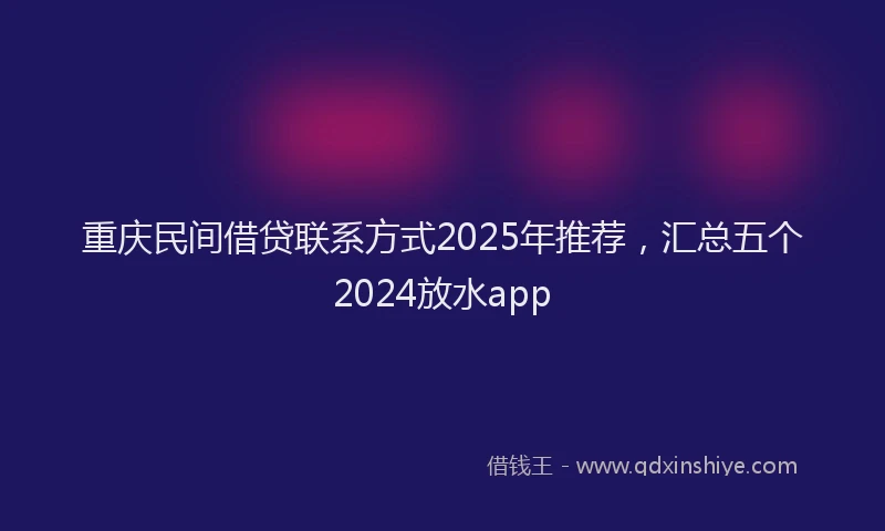 重庆民间借贷联系方式2025年推荐，汇总五个2024放水app