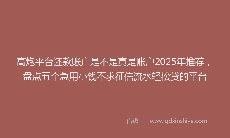 高炮平台还款账户是不是真是账户2025年推荐，盘点五个急用小钱不求征信流水轻松贷的平台