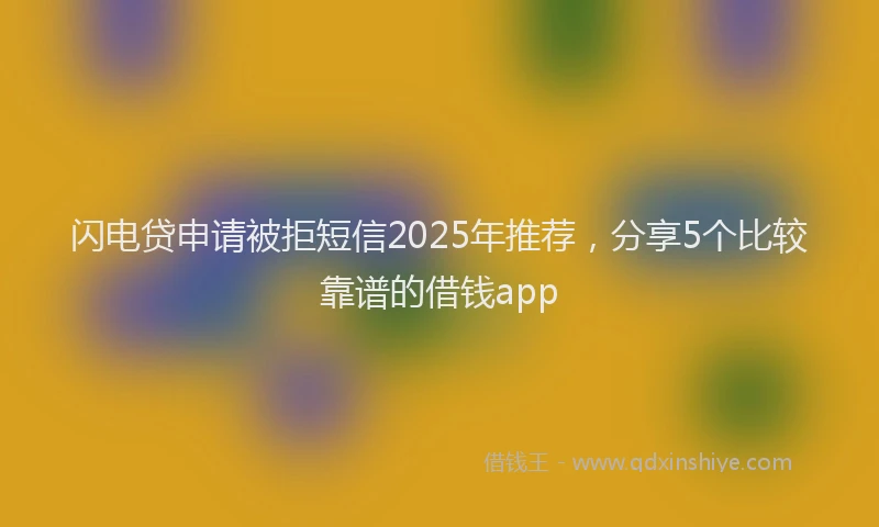 闪电贷申请被拒短信2025年推荐，分享5个比较靠谱的借钱app