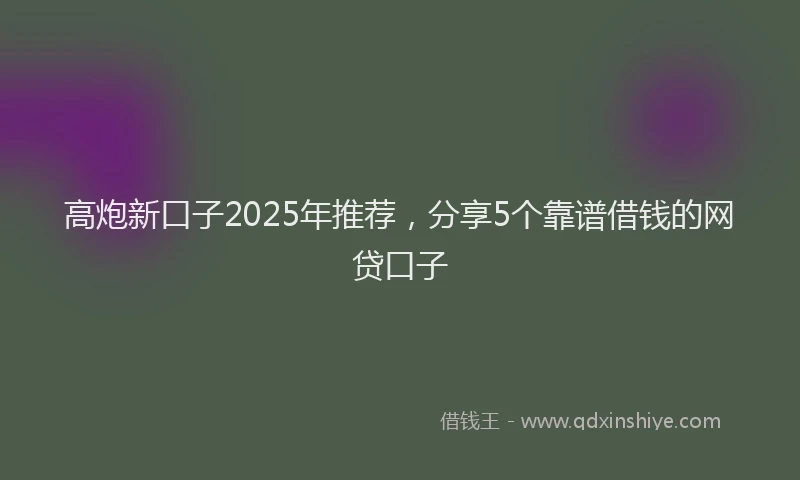 高炮新口子2025年推荐，分享5个靠谱借钱的网贷口子