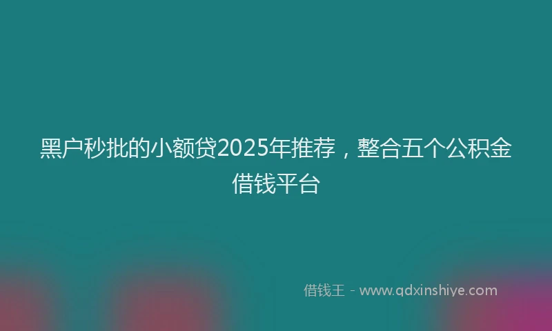 黑户秒批的小额贷2025年推荐，整合五个公积金借钱平台