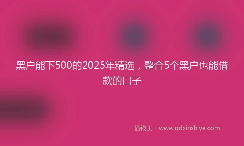 黑户能下500的2025年精选，整合5个黑户也能借款的口子