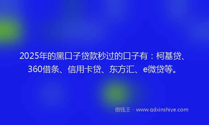 2025年的黑口子贷款秒过的口子有：柯基贷、360借条、信用卡贷、东方汇、e微贷等。