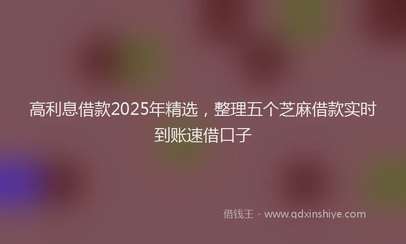高利息借款2025年精选，整理五个芝麻借款实时到账速借口子