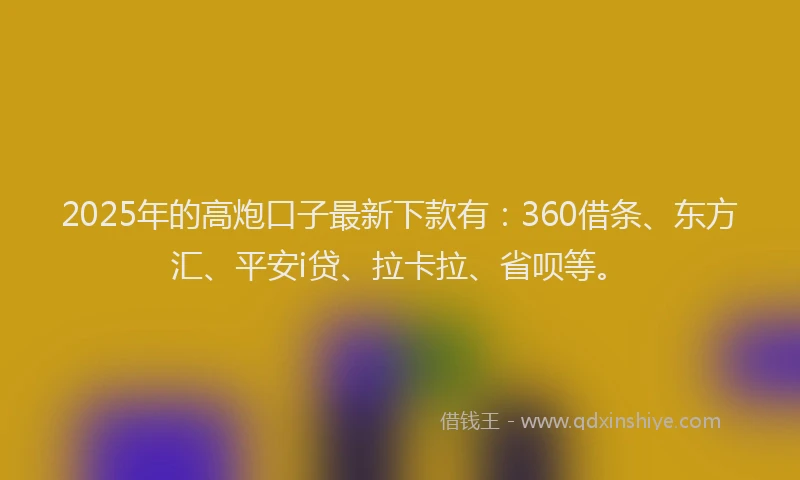2025年的高炮口子最新下款有：360借条、东方汇、平安i贷、拉卡拉、省呗等。