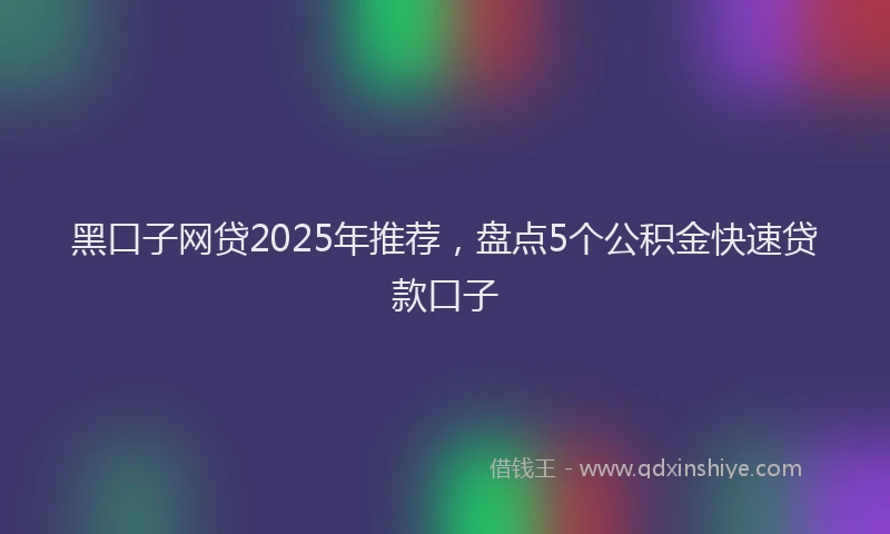 黑口子网贷2025年推荐，盘点5个公积金快速贷款口子