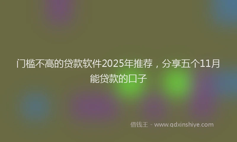 门槛不高的贷款软件2025年推荐，分享五个11月能贷款的口子