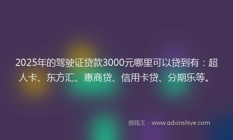 2025年的驾驶证贷款3000元哪里可以贷到有：超人卡、东方汇、惠商贷、信用卡贷、分期乐等。