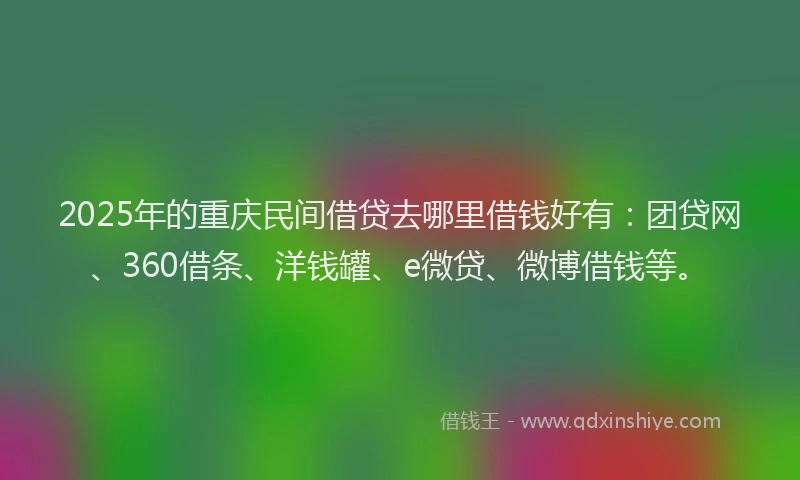 2025年的重庆民间借贷去哪里借钱好有：团贷网、360借条、洋钱罐、e微贷、微博借钱等。