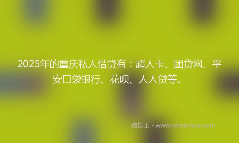 2025年的重庆私人借贷有：超人卡、团贷网、平安口袋银行、花呗、人人贷等。