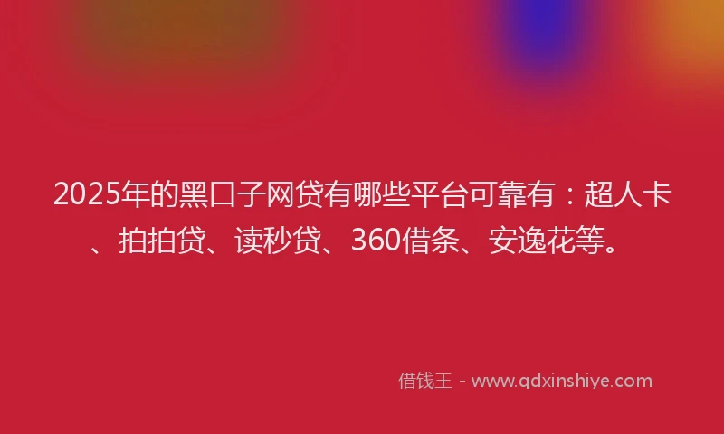 2025年的黑口子网贷有哪些平台可靠有：超人卡、拍拍贷、读秒贷、360借条、安逸花等。