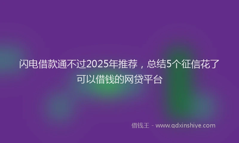 闪电借款通不过2025年推荐，总结5个征信花了可以借钱的网贷平台