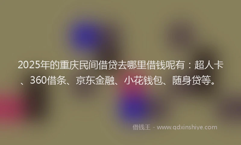 2025年的重庆民间借贷去哪里借钱呢有：超人卡、360借条、京东金融、小花钱包、随身贷等。
