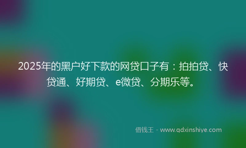 2025年的黑户好下款的网贷口子有：拍拍贷、快贷通、好期贷、e微贷、分期乐等。