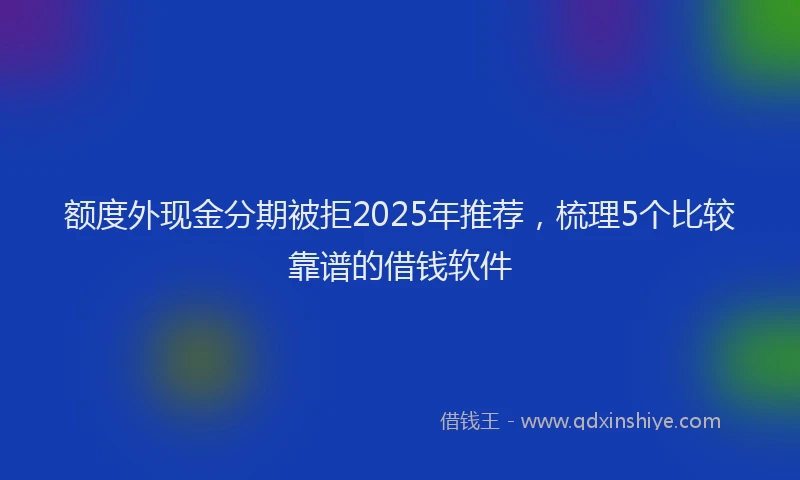 额度外现金分期被拒2025年推荐，梳理5个比较靠谱的借钱软件