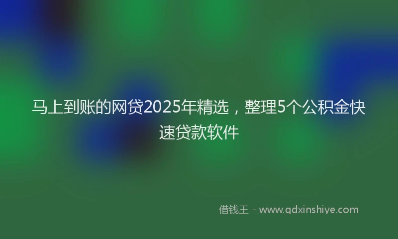 马上到账的网贷2025年精选，整理5个公积金快速贷款软件